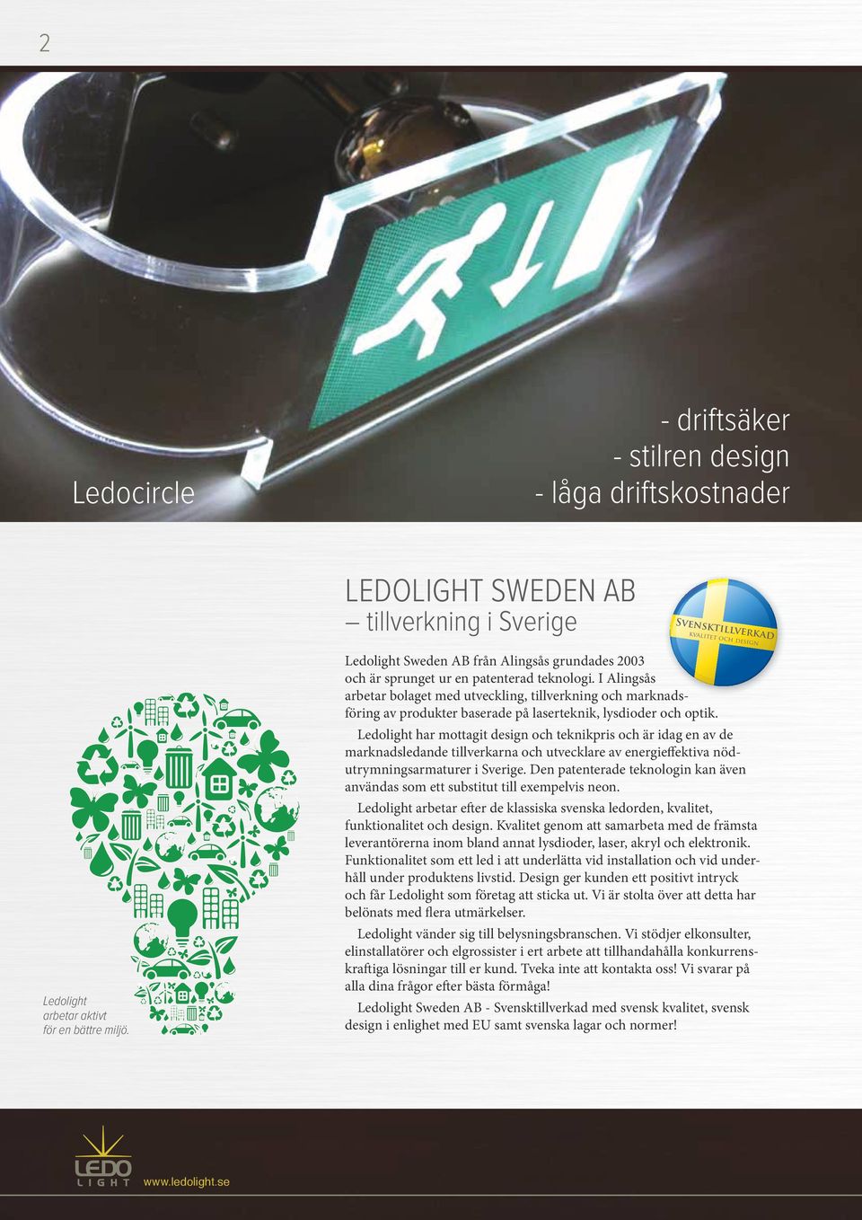 I Alingsås arbetar bolaget med utveckling, tillverkning och marknadsföring av produkter baserade på laserteknik, lysdioder och optik.