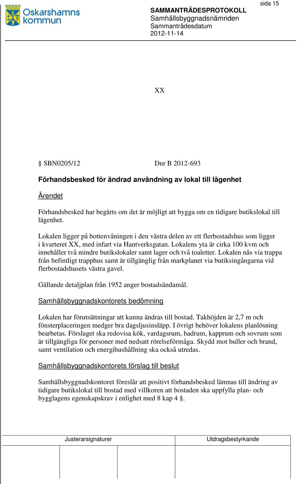 Lokalens yta är cirka 100 kvm och innehåller två mindre butikslokaler samt lager och två toaletter.