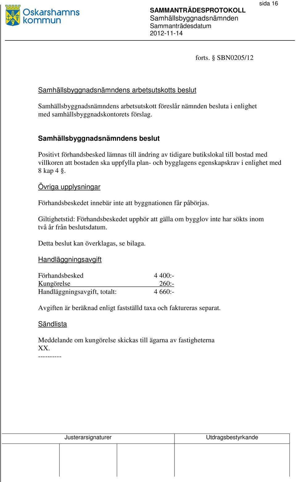 Övriga upplysningar Förhandsbeskedet innebär inte att byggnationen får påbörjas. Giltighetstid: Förhandsbeskedet upphör att gälla om bygglov inte har sökts inom två år från beslutsdatum.