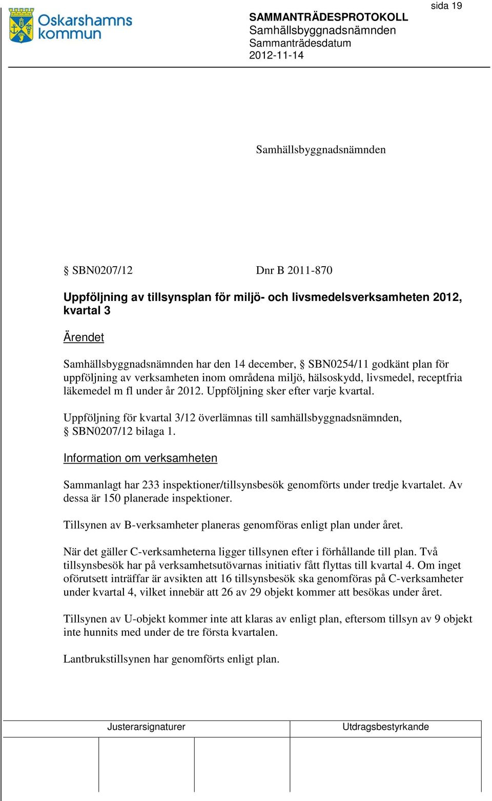 Uppföljning för kvartal 3/12 överlämnas till samhällsbyggnadsnämnden, SBN0207/12 bilaga 1. Information om verksamheten Sammanlagt har 233 inspektioner/tillsynsbesök genomförts under tredje kvartalet.