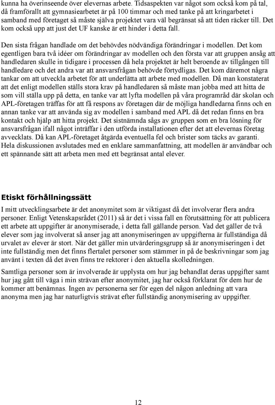 så att tiden räcker till. Det kom också upp att just det UF kanske är ett hinder i detta fall. Den sista frågan handlade om det behövdes nödvändiga förändringar i modellen.