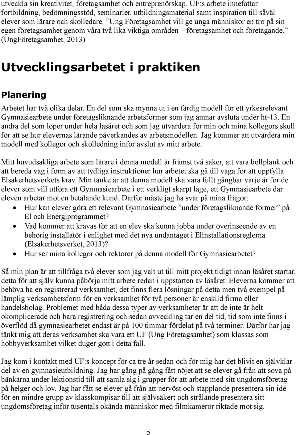 Ung Företagsamhet vill ge unga människor en tro på sin egen företagsamhet genom våra två lika viktiga områden företagsamhet och företagande.