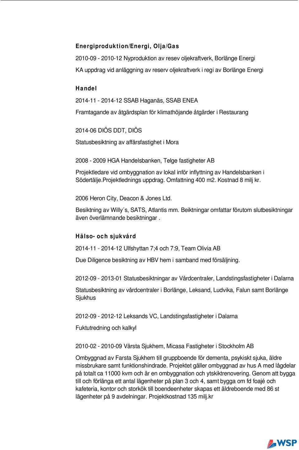 fastigheter AB Projektledare vid ombyggnation av lokal inför inflyttning av Handelsbanken i Södertälje.Projektlednings uppdrag. Omfattning 400 m2. Kostnad 8 milj kr.