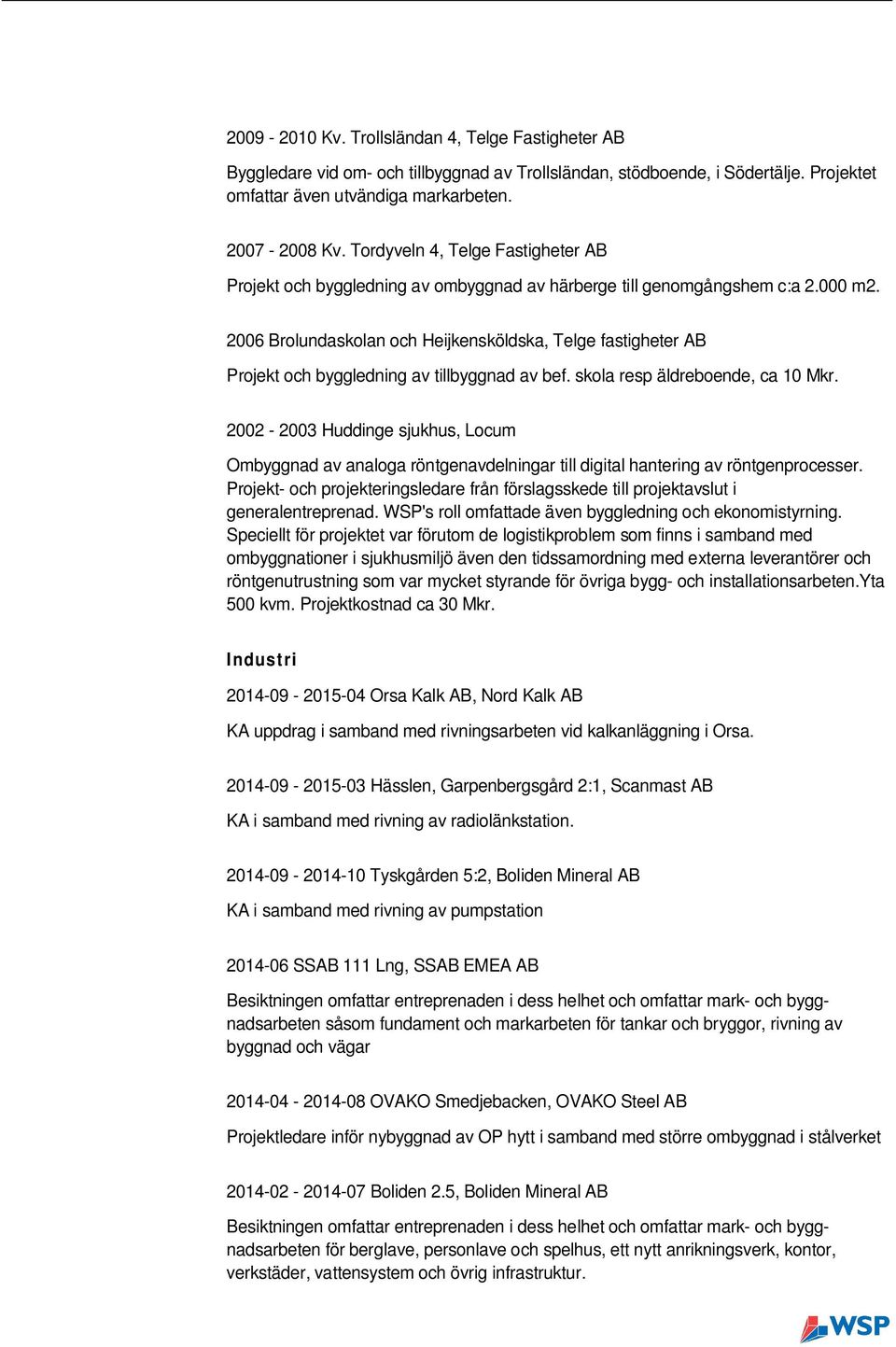 2006 Brolundaskolan och Heijkensköldska, Telge fastigheter AB Projekt och byggledning av tillbyggnad av bef. skola resp äldreboende, ca 10 Mkr.