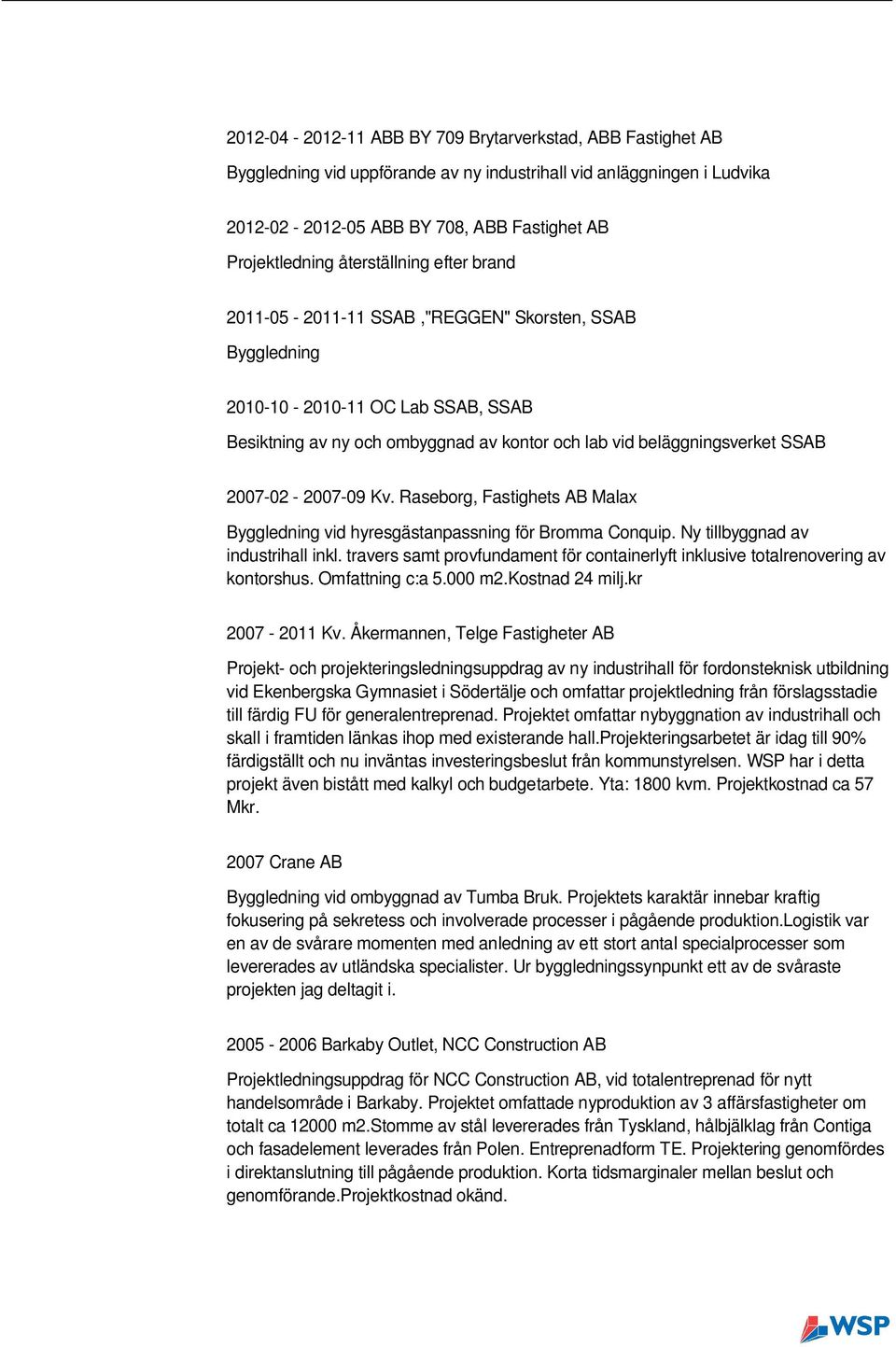 2007-02 - 2007-09 Kv. Raseborg, Fastighets AB Malax Byggledning vid hyresgästanpassning för Bromma Conquip. Ny tillbyggnad av industrihall inkl.