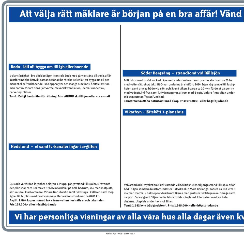 Vidare finns fjärrvärme, mekanisk ventilation, uteplats under tak, parkeringsplatser.