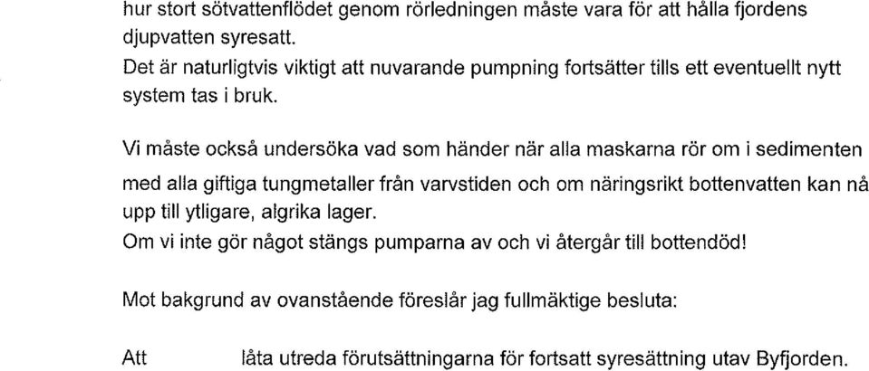 Vi måste också undersöka vad som händer när alla maskarna rör om i sedimenten med alla giftiga tungmetaller från varvstiden och om näringsrikt