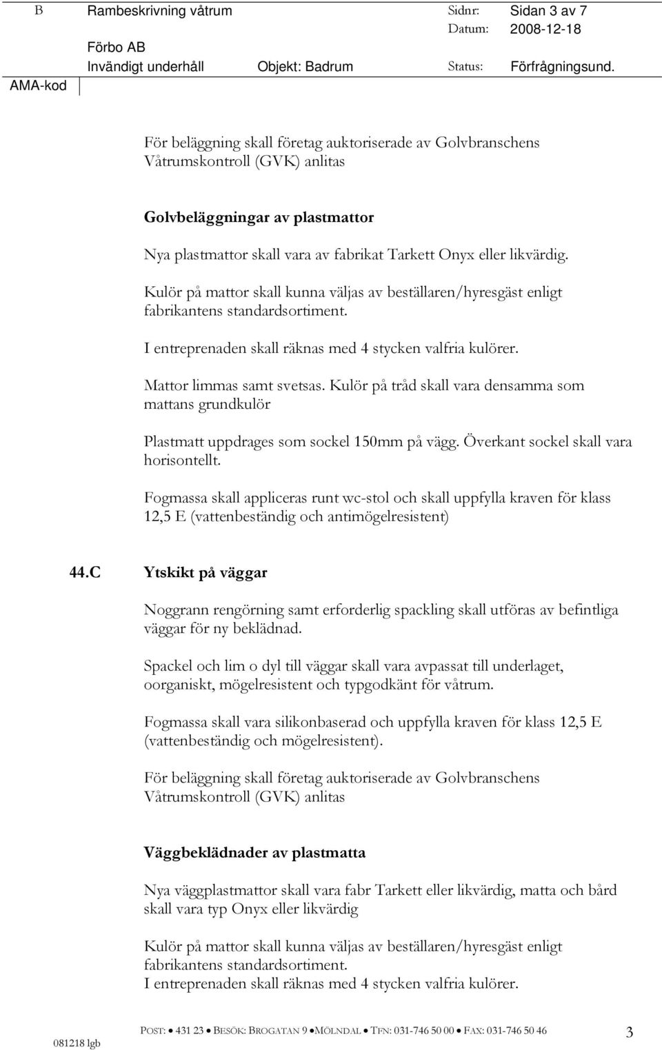 Kulör på mattor skall kunna väljas av beställaren/hyresgäst enligt fabrikantens standardsortiment. I entreprenaden skall räknas med 4 stycken valfria kulörer. Mattor limmas samt svetsas.