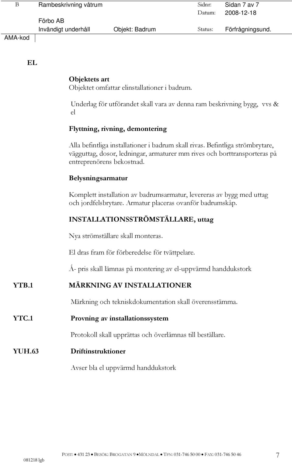 Befintliga strömbrytare, vägguttag, dosor, ledningar, armaturer mm rives och borttransporteras på entreprenörens bekostnad.