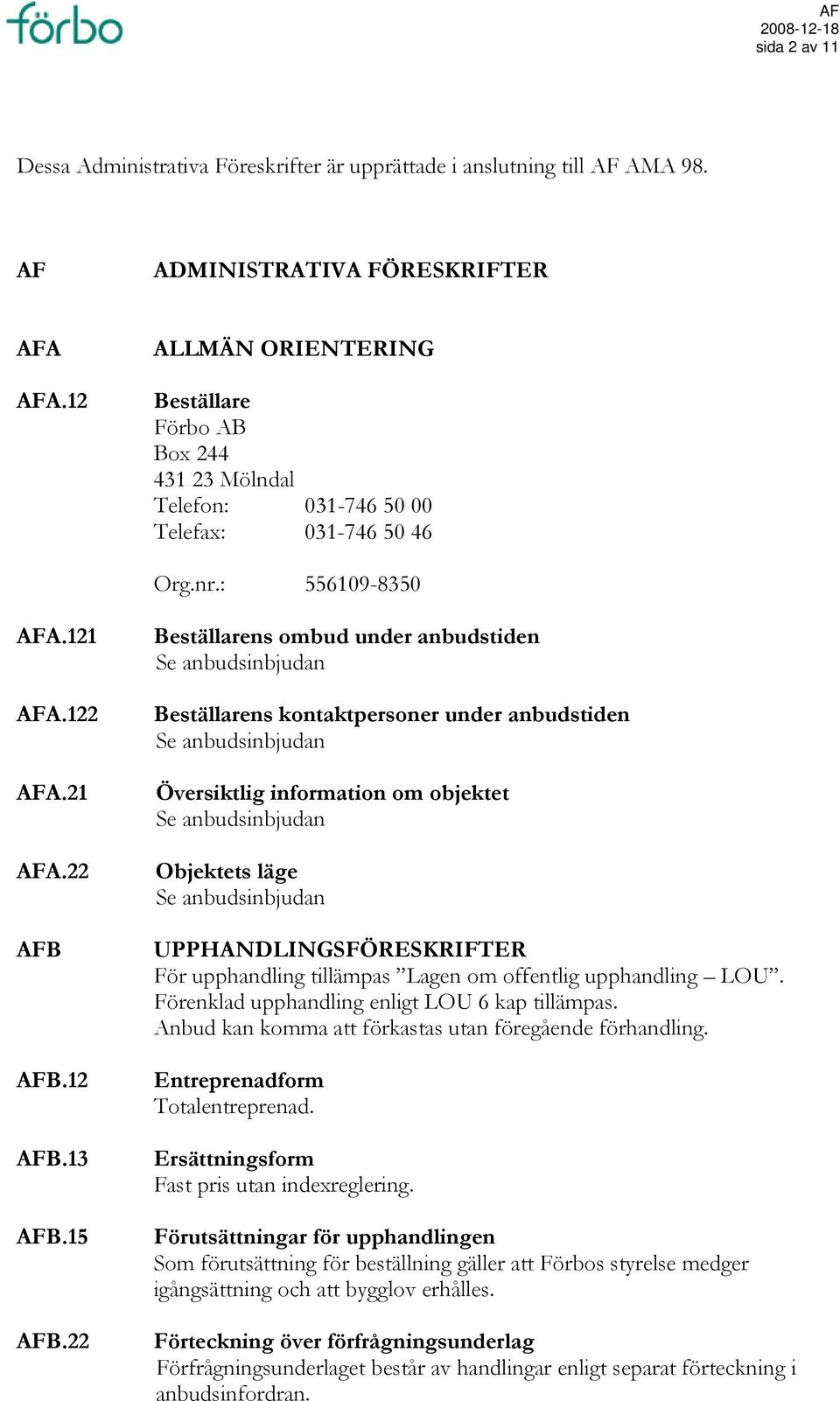 22 Beställarens ombud under anbudstiden Se anbudsinbjudan Beställarens kontaktpersoner under anbudstiden Se anbudsinbjudan Översiktlig information om objektet Se anbudsinbjudan Objektets läge Se