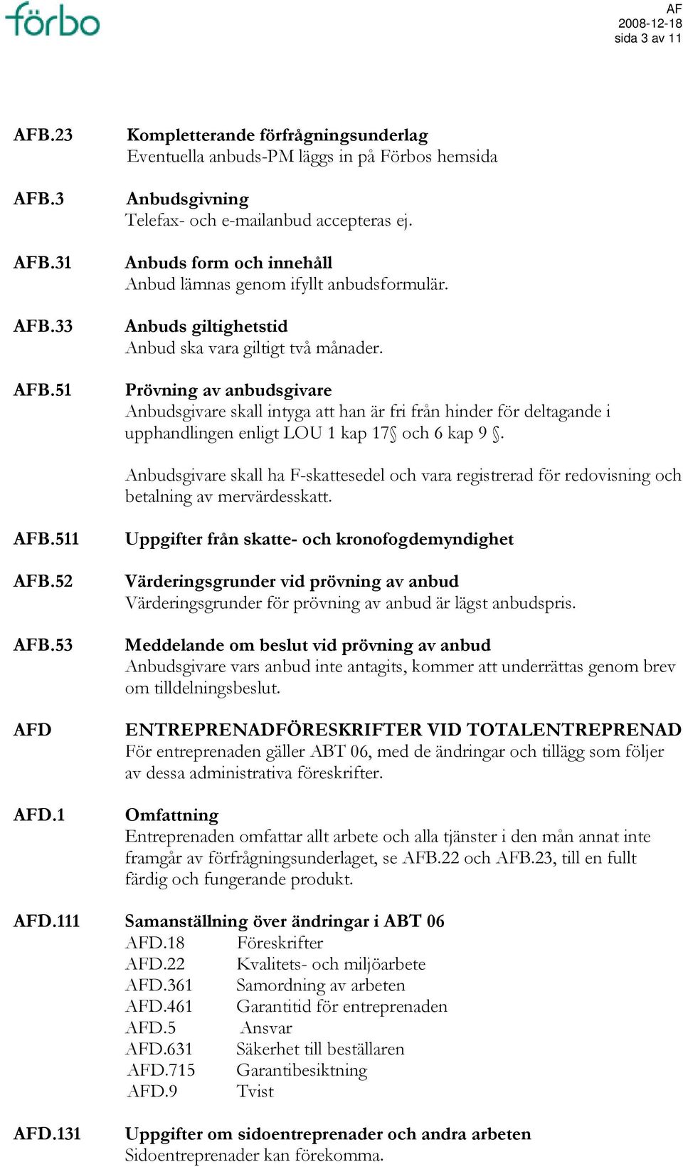 Prövning av anbudsgivare Anbudsgivare skall intyga att han är fri från hinder för deltagande i upphandlingen enligt LOU 1 kap 17 och 6 kap 9.