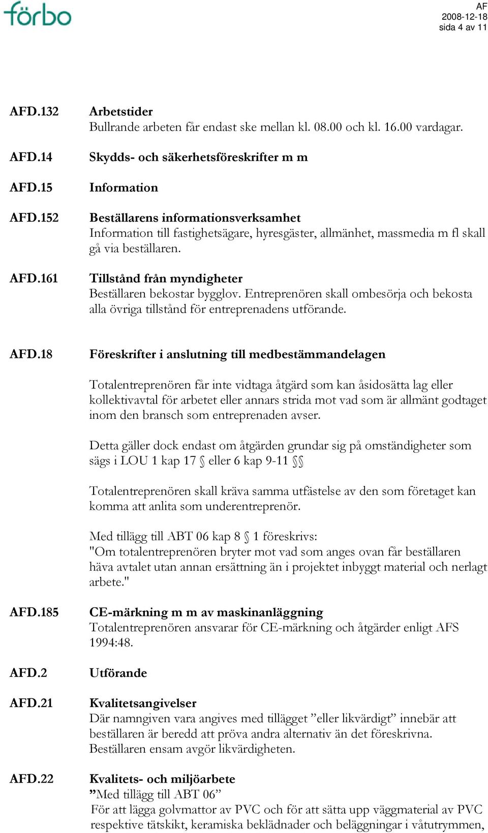 Tillstånd från myndigheter Beställaren bekostar bygglov. Entreprenören skall ombesörja och bekosta alla övriga tillstånd för entreprenadens utförande. AFD.