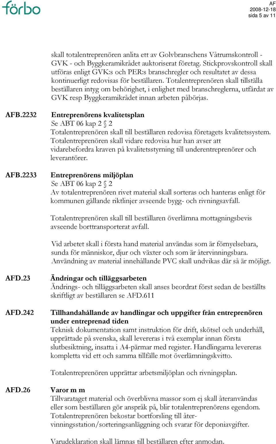 Totalentreprenören skall tillställa beställaren intyg om behörighet, i enlighet med branschreglerna, utfärdat av GVK resp Byggkeramikrådet innan arbeten påbörjas. AFB.2232 AFB.