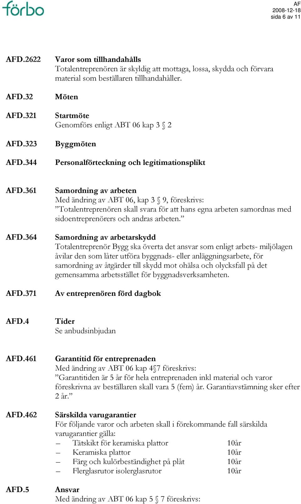 371 Samordning av arbeten Med ändring av ABT 06, kap 3 9, föreskrivs: Totalentreprenören skall svara för att hans egna arbeten samordnas med sidoentreprenörers och andras arbeten.