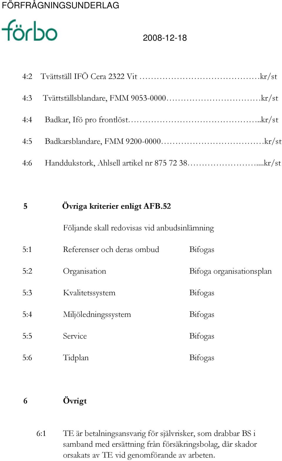 52 Följande skall redovisas vid anbudsinlämning 5:1 Referenser och deras ombud Bifogas 5:2 Organisation Bifoga organisationsplan 5:3 Kvalitetssystem Bifogas 5:4