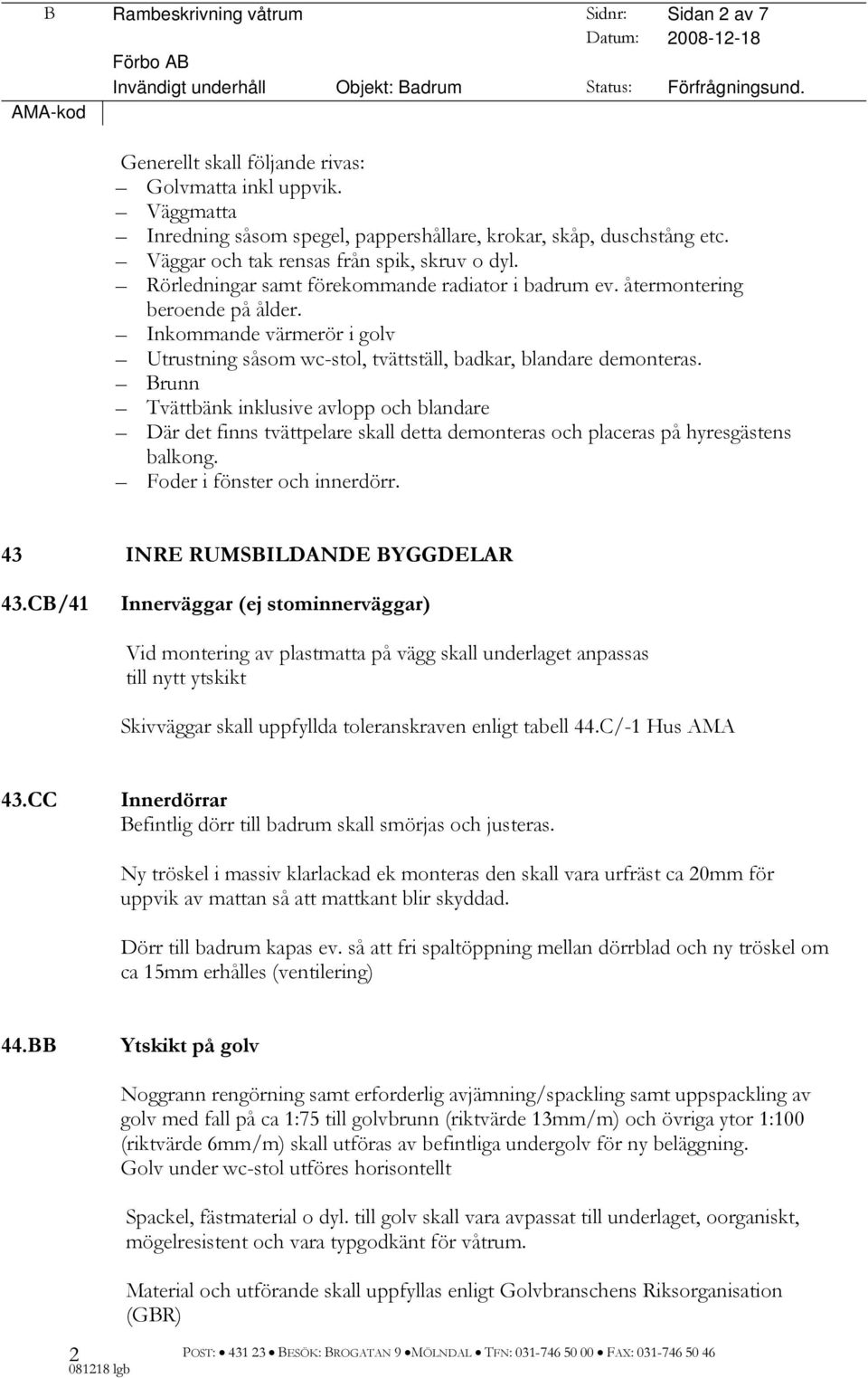 återmontering beroende på ålder. Inkommande värmerör i golv Utrustning såsom wc-stol, tvättställ, badkar, blandare demonteras.