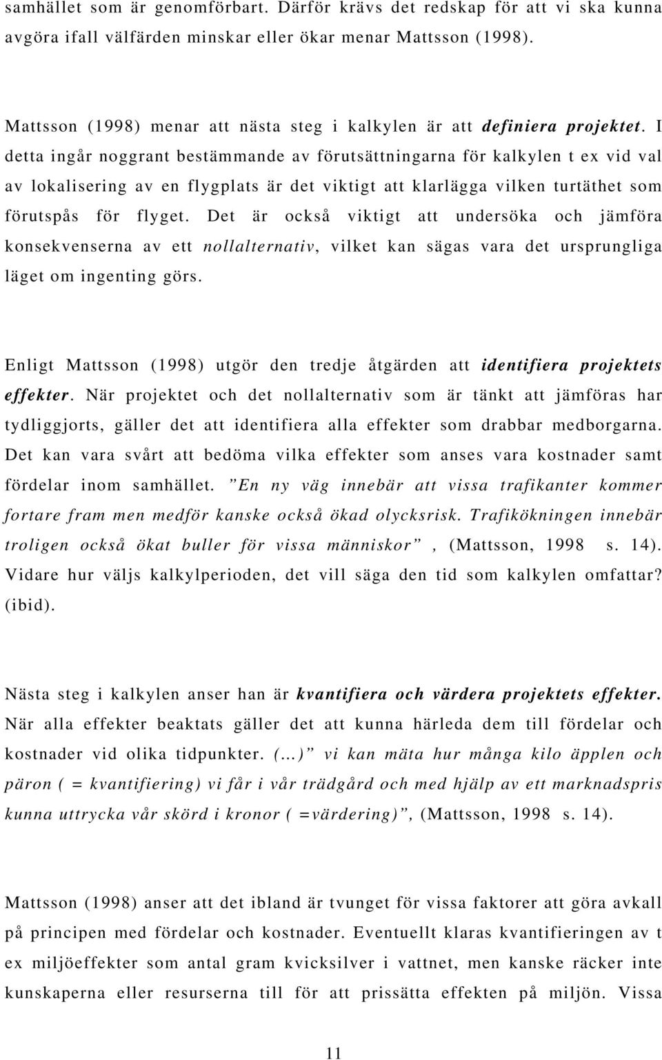 I detta ingår noggrant bestämmande av förutsättningarna för kalkylen t ex vid val av lokalisering av en flygplats är det viktigt att klarlägga vilken turtäthet som förutspås för flyget.