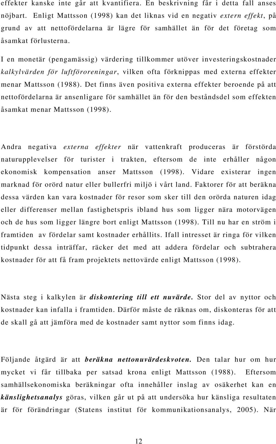 I en monetär (pengamässig) värdering tillkommer utöver investeringskostnader kalkylvärden för luftföroreningar, vilken ofta förknippas med externa effekter menar Mattsson (1988).