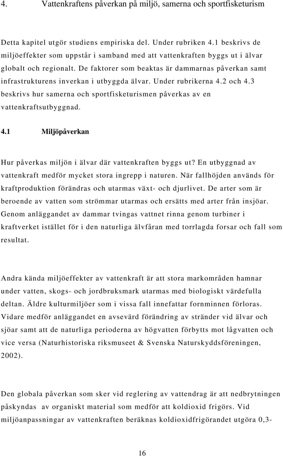 De faktorer som beaktas är dammarnas påverkan samt infrastrukturens inverkan i utbyggda älvar. Under rubrikerna 4.2 och 4.