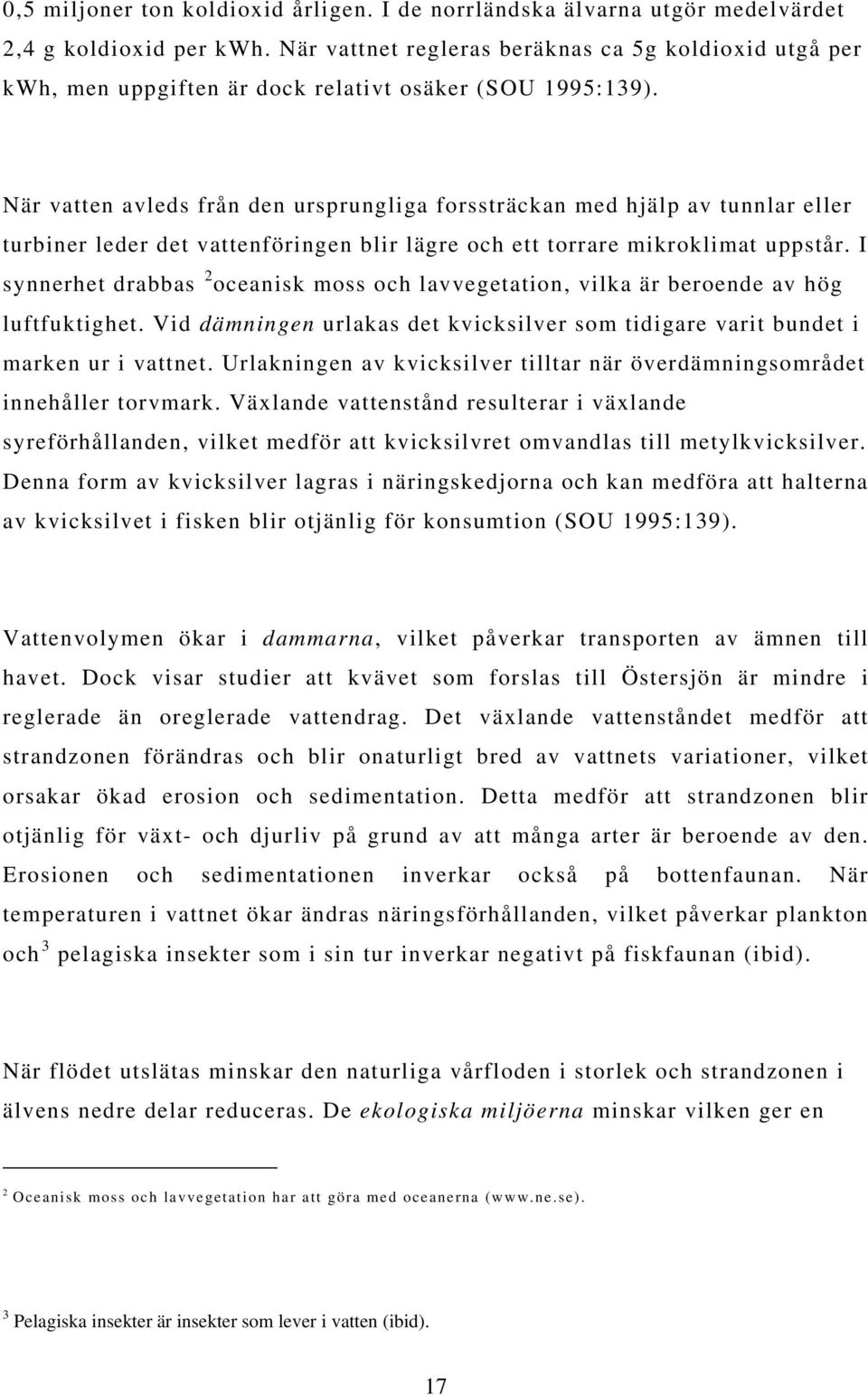 När vatten avleds från den ursprungliga forssträckan med hjälp av tunnlar eller turbiner leder det vattenföringen blir lägre och ett torrare mikroklimat uppstår.