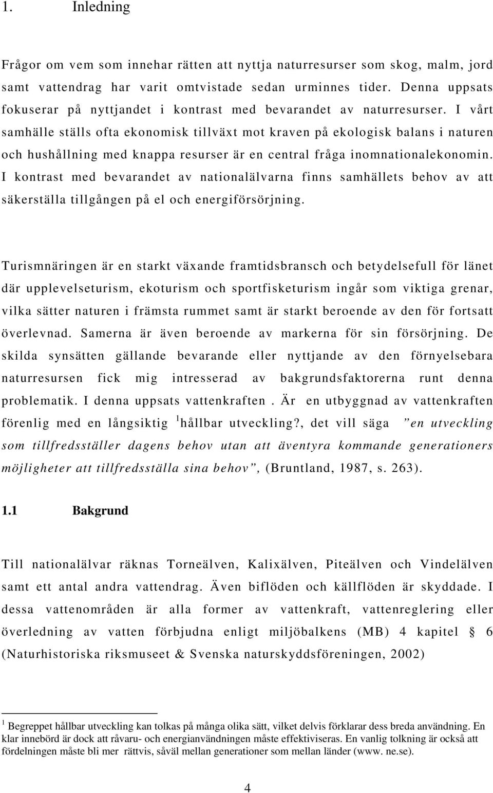 I vårt samhälle ställs ofta ekonomisk tillväxt mot kraven på ekologisk balans i naturen och hushållning med knappa resurser är en central fråga inomnationalekonomin.