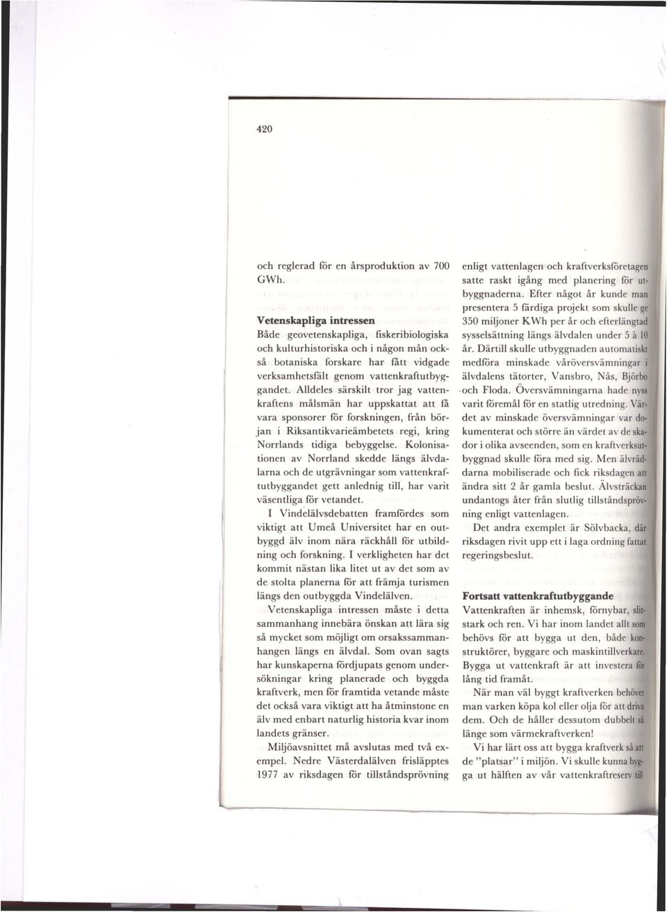 Alldeles särskilt tror jag vattenkraftens målsmän har uppskattat att få vara sponsorer för forskningen, från början i Riksantikvarieämbetets regi, kring Norrlands tidiga bebyggelse.