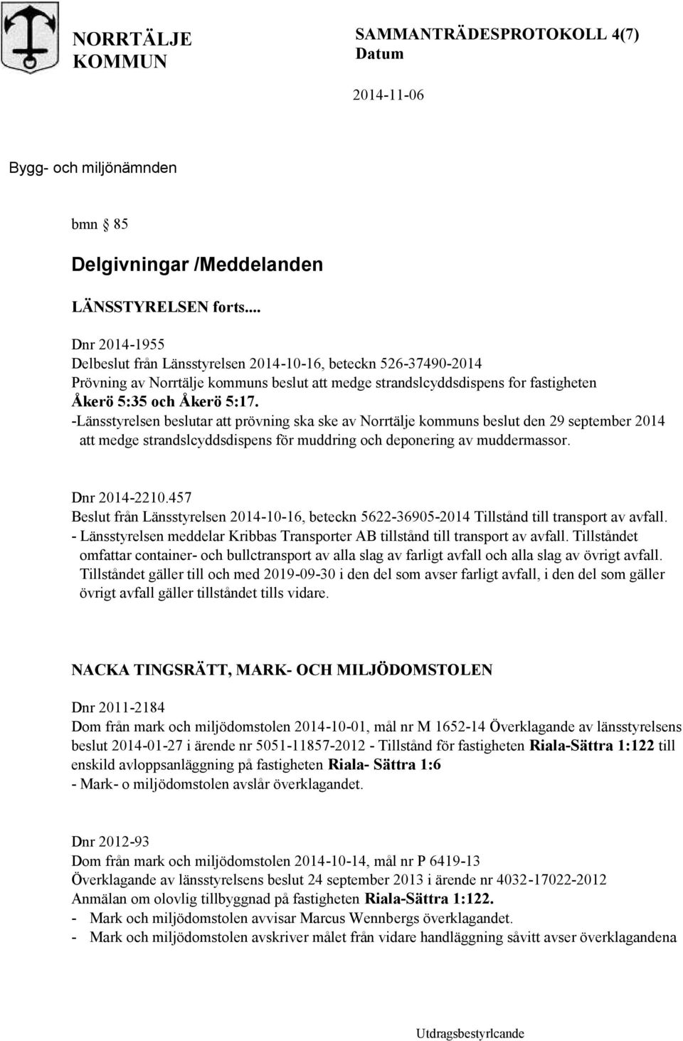 -Länsstyrelsen beslutar att prövning ska ske av Norrtälje kommuns beslut den 29 september 2014 att medge strandslcyddsdispens för muddring och deponering av muddermassor. Dnr 2014-2210.