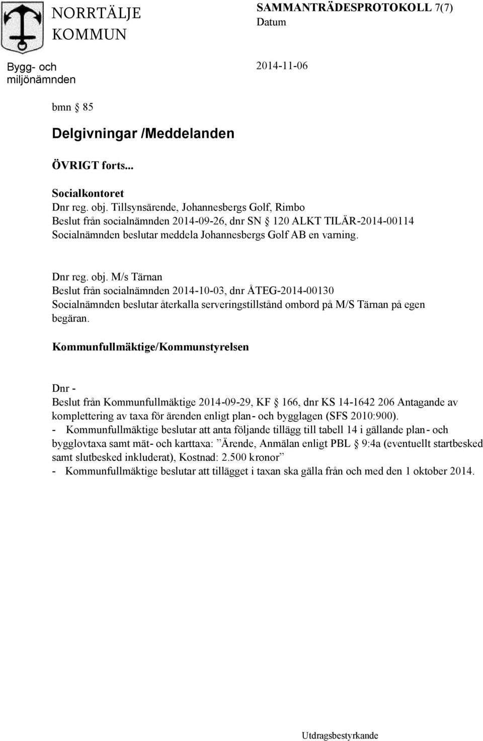 M/s Tärnan Beslut från socialnämnden 2014-10-03, dnr ÅTEG-2014-00130 Socialnämnden beslutar återkalla serveringstillstånd ombord på M/S Tärnan på egen begäran.