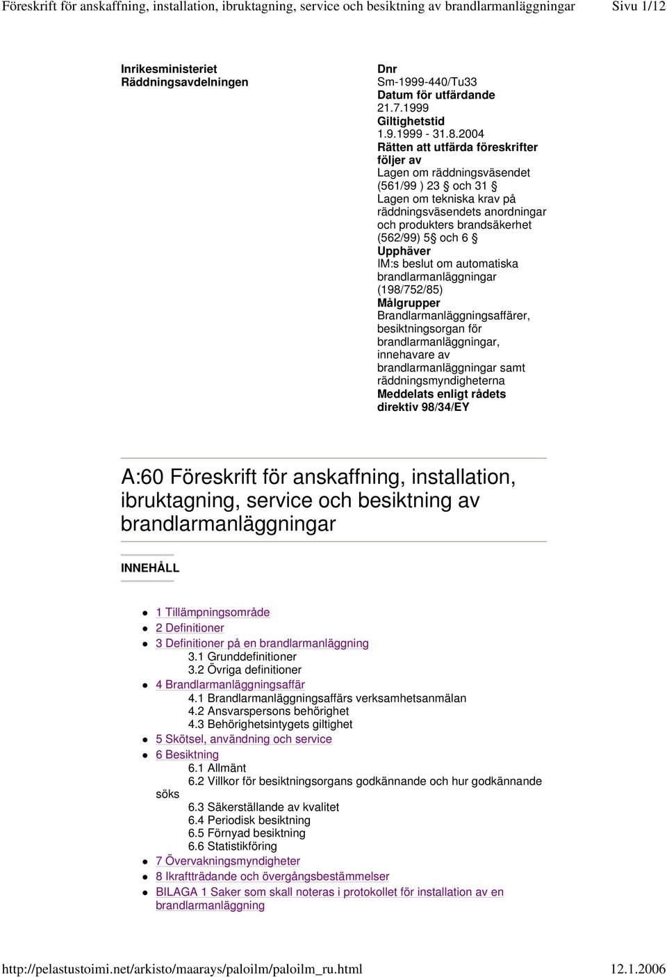 Upphäver IM:s beslut om automatiska brandlarmanläggningar (198/752/85) Målgrupper Brandlarmanläggningsaffärer, besiktningsorgan för brandlarmanläggningar, innehavare av brandlarmanläggningar samt