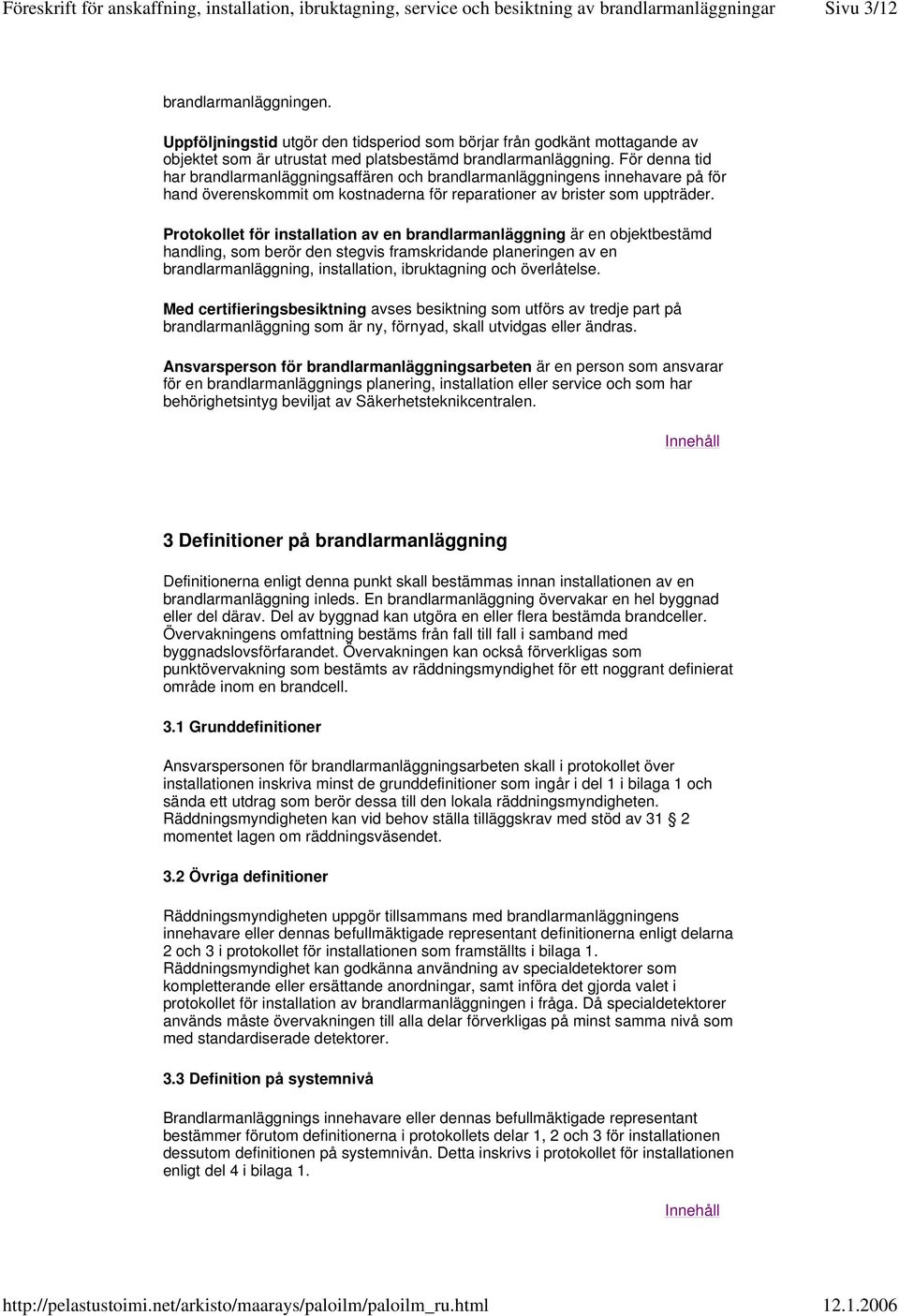 Protokollet för installation av en brandlarmanläggning är en objektbestämd handling, som berör den stegvis framskridande planeringen av en brandlarmanläggning, installation, ibruktagning och