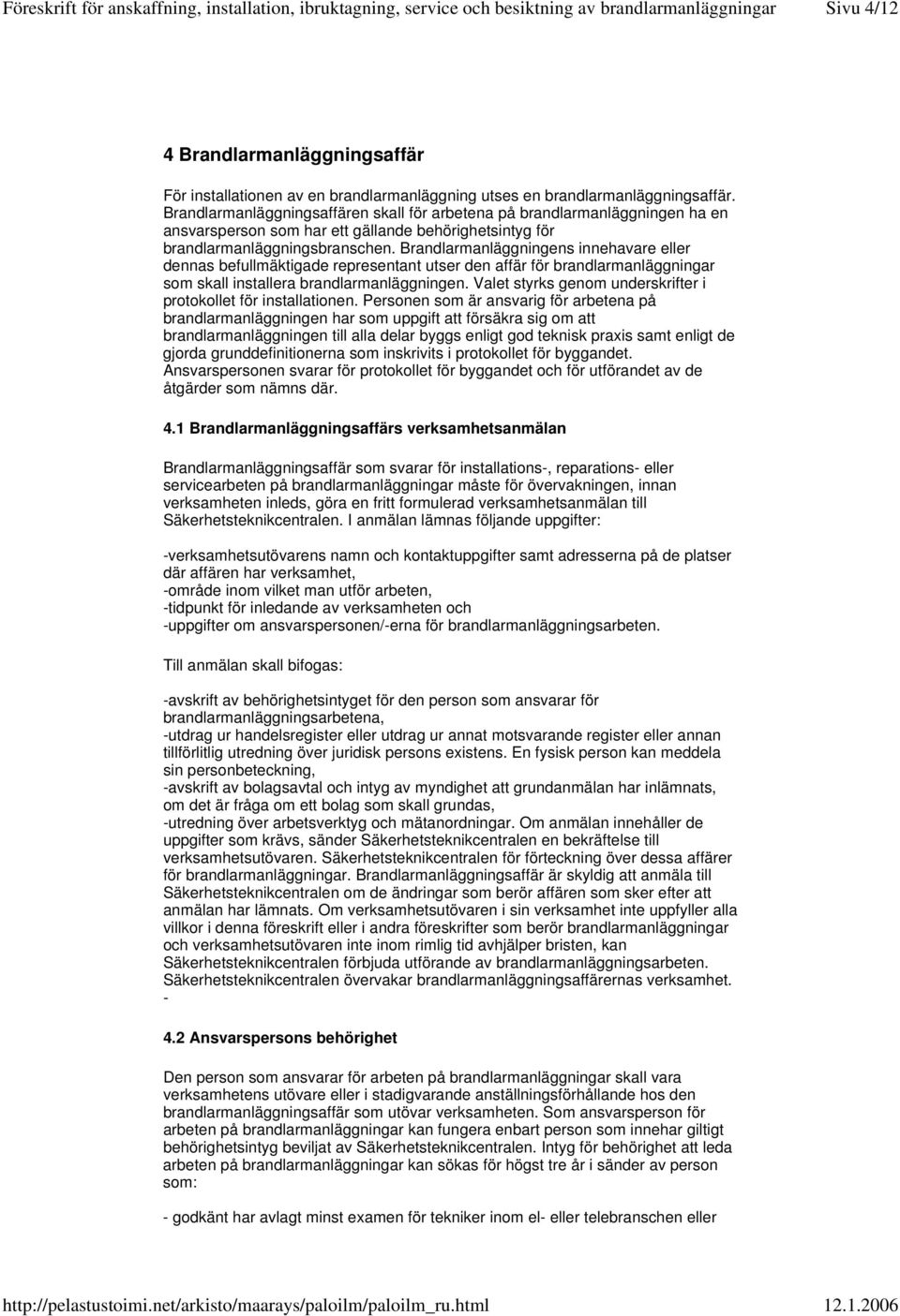 Brandlarmanläggningens innehavare eller dennas befullmäktigade representant utser den affär för brandlarmanläggningar som skall installera brandlarmanläggningen.