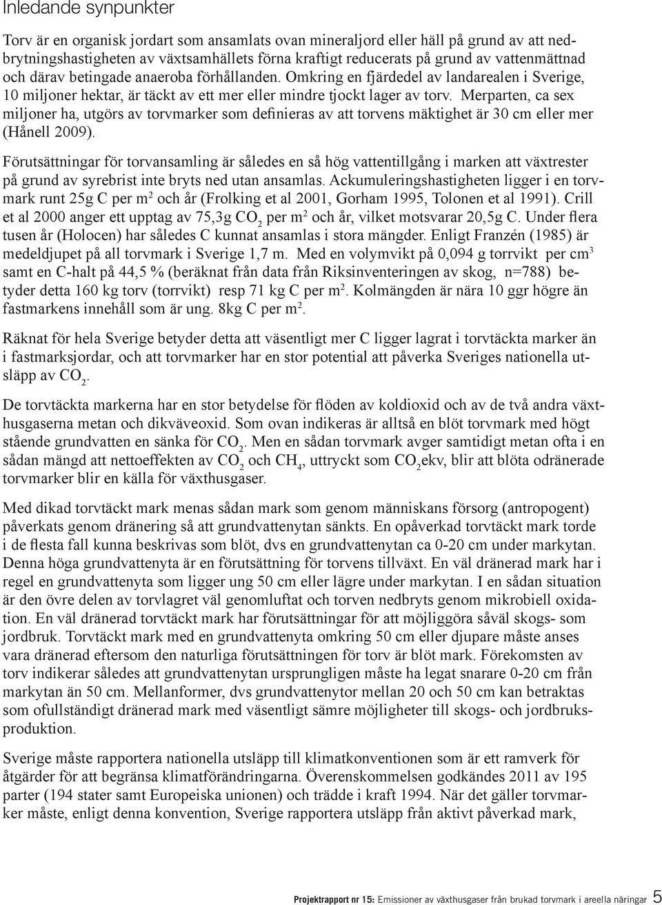 Merparten, ca sex miljoner ha, utgörs av torvmarker som definieras av att torvens mäktighet är 30 cm eller mer (Hånell 2009).