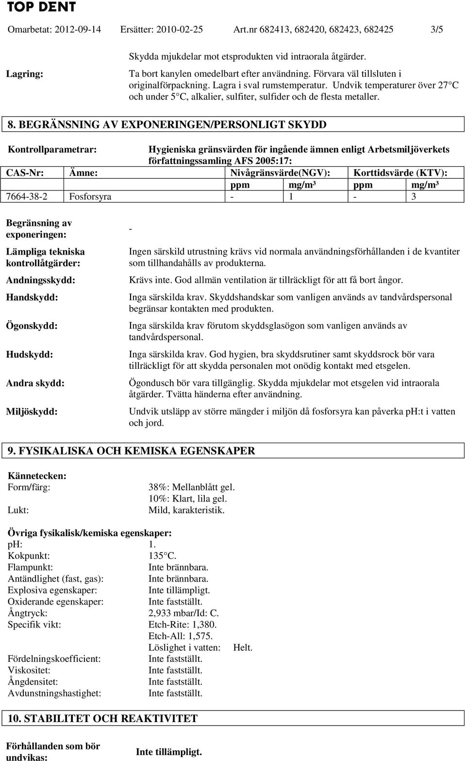 BEGRÄNSNING AV EXPONERINGEN/PERSONLIGT SKYDD Kontrollparametrar: Hygieniska gränsvärden för ingående ämnen enligt Arbetsmiljöverkets författningssamling AFS 005:17: CAS-Nr: Ämne: Nivågränsvärde(NGV):