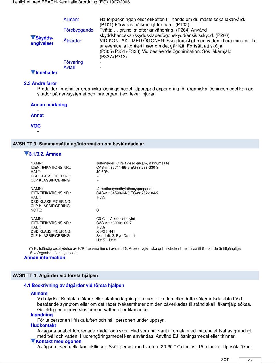 (P280) Skyddsangivelser Åtgärder VID KONTAKT MED ÖGONEN: Skölj försiktigt med vatten i flera minuter. Ta ur eventuella kontaktlinser om det går lätt. Fortsätt att skölja.