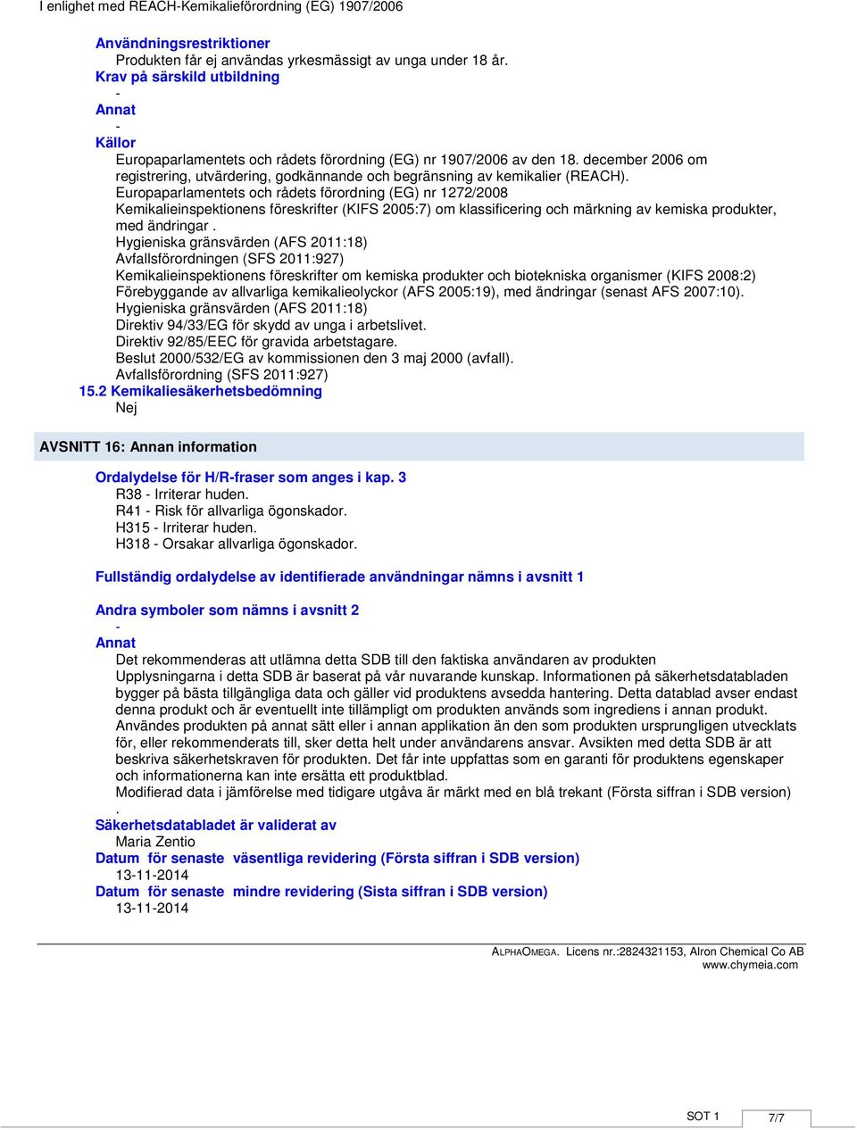 Europaparlamentets och rådets förordning (EG) nr 1272/2008 Kemikalieinspektionens föreskrifter (KIFS 2005:7) om klassificering och märkning av kemiska produkter, med ändringar.