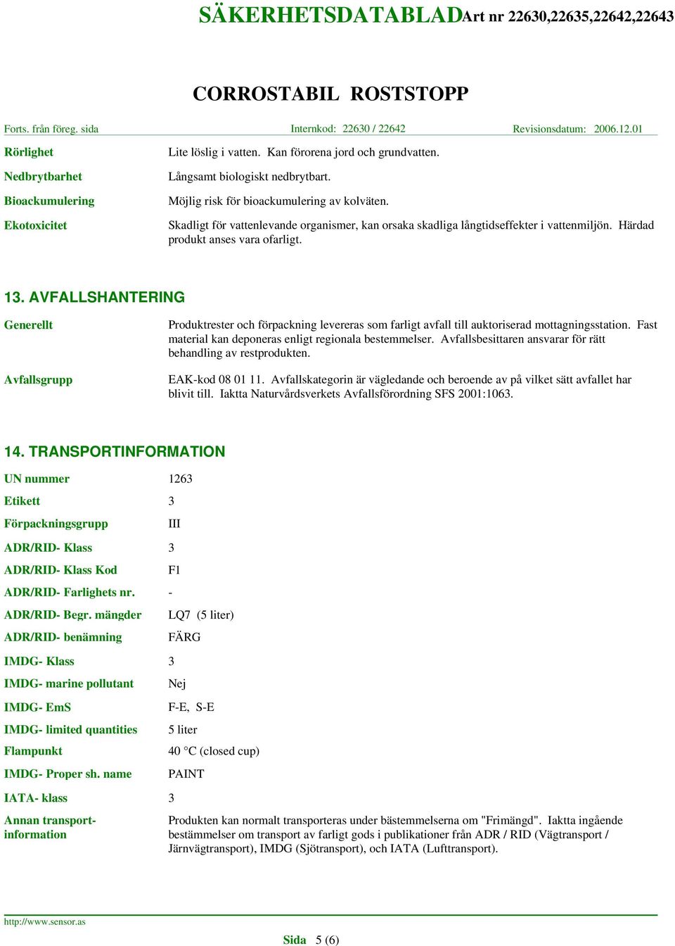 AVFALLSHANTERING Generellt Avfallsgrupp Produktrester och förpackning levereras som farligt avfall till auktoriserad mottagningsstation. Fast material kan deponeras enligt regionala bestemmelser.