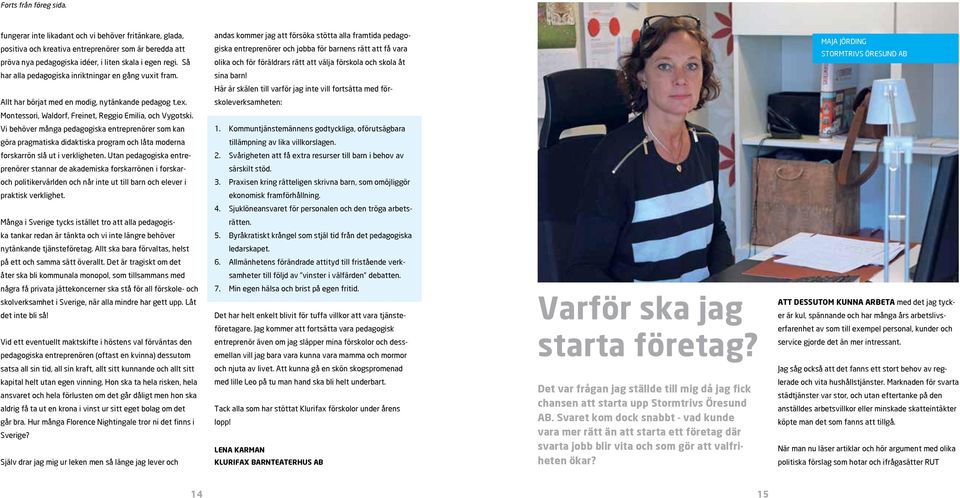 Stormtrivs Öresund AB har alla pedagogiska inriktningar en gång vuxit fram. sina barn! Här är skälen till varför jag inte vill fortsätta med för Allt har börjat med en modig, nytänkande pedagog t.ex.