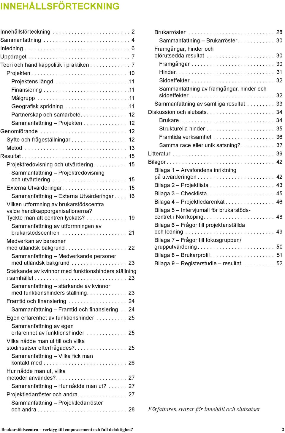 .................... 11 Partnerskap och samarbete.... 12 Sammanfattning Projekten............... 12 Genomförande............................. 12 Syfte och frågeställningar... 12 Metod... 13 Resultat.