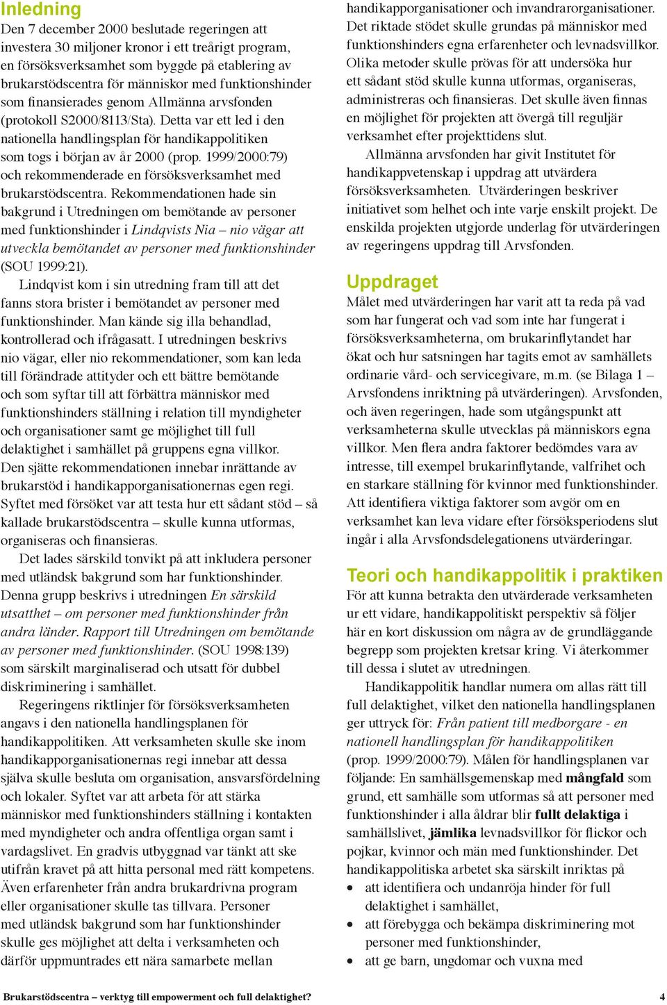 1999/2000:79) och rekommenderade en försöksverksamhet med brukarstödscentra.