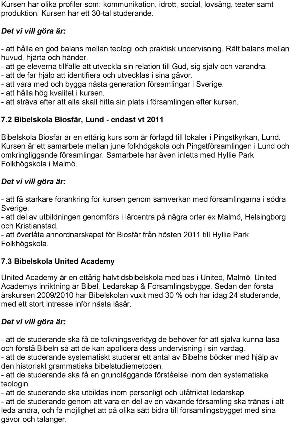 - att vara med och bygga nästa generation församlingar i Sverige. - att hålla hög kvalitet i kursen. - att sträva efter att alla skall hitta sin plats i församlingen efter kursen. 7.