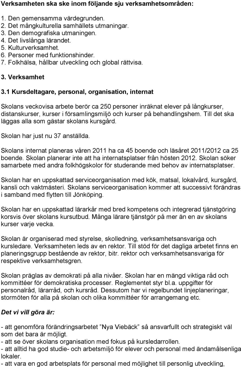 1 Kursdeltagare, personal, organisation, internat Skolans veckovisa arbete berör ca 250 personer inräknat elever på långkurser, distanskurser, kurser i församlingsmiljö och kurser på behandlingshem.