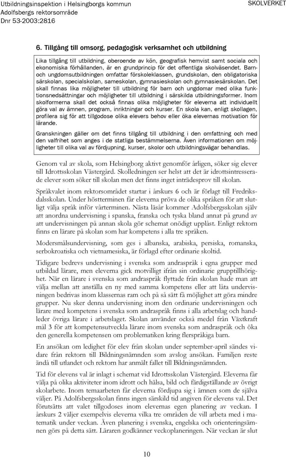 offentliga skolväsendet. Barnoch ungdomsutbildningen omfattar förskoleklassen, grundskolan, den obligatoriska särskolan, specialskolan, sameskolan, gymnasieskolan och gymnasiesärskolan.