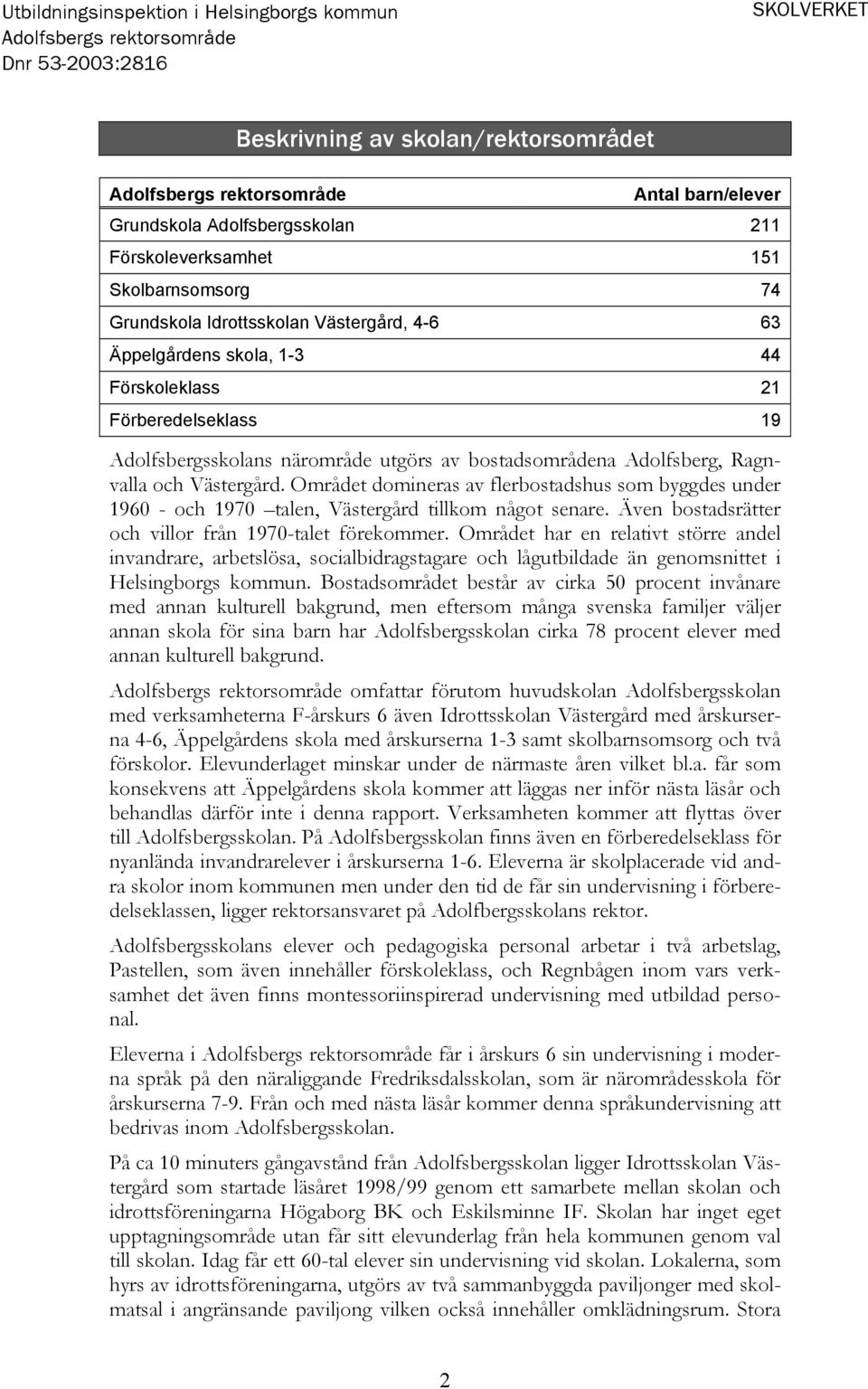 Västergård. Området domineras av flerbostadshus som byggdes under 1960 - och 1970 talen, Västergård tillkom något senare. Även bostadsrätter och villor från 1970-talet förekommer.