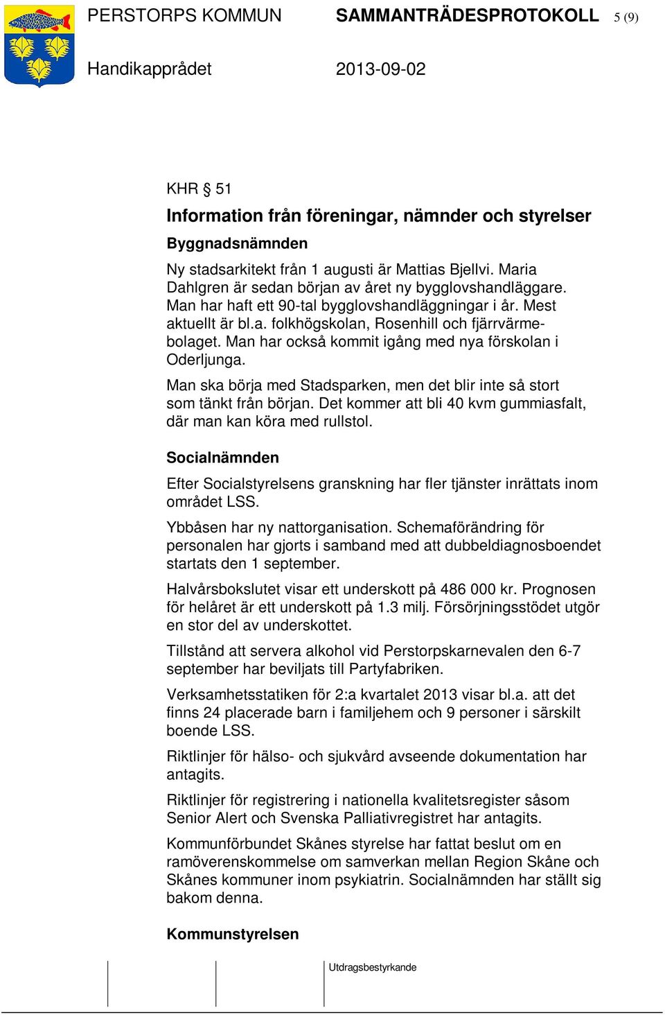 Man har också kommit igång med nya förskolan i Oderljunga. Man ska börja med Stadsparken, men det blir inte så stort som tänkt från början.