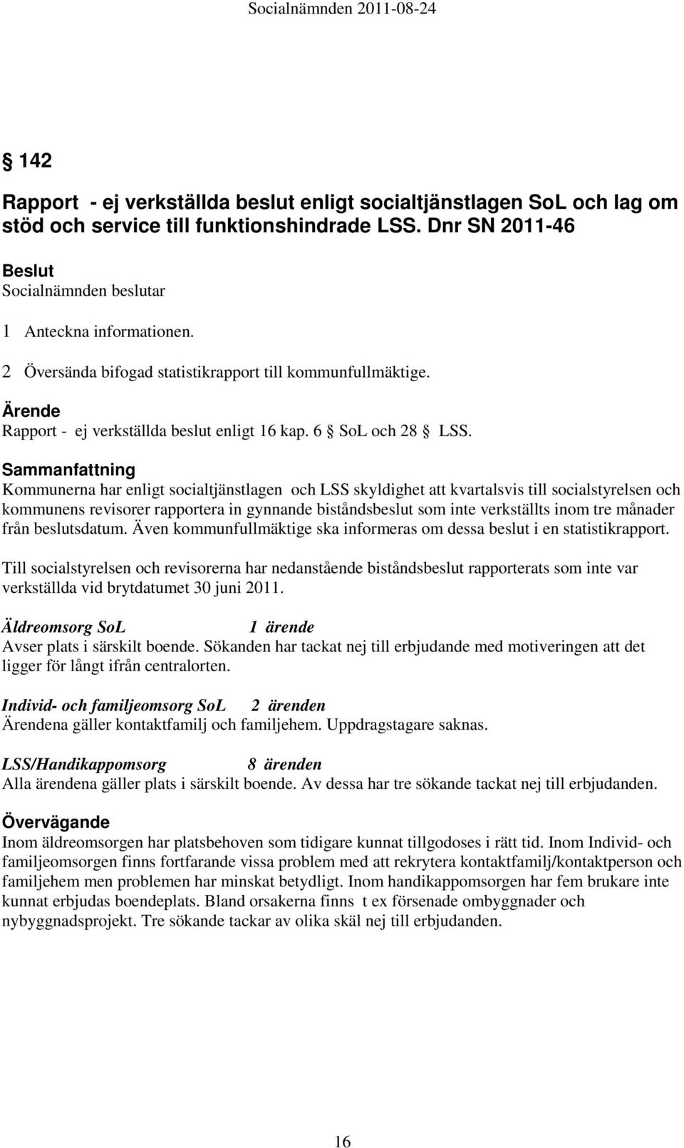 Sammanfattning Kommunerna har enligt socialtjänstlagen och LSS skyldighet att kvartalsvis till socialstyrelsen och kommunens revisorer rapportera in gynnande biståndsbeslut som inte verkställts inom