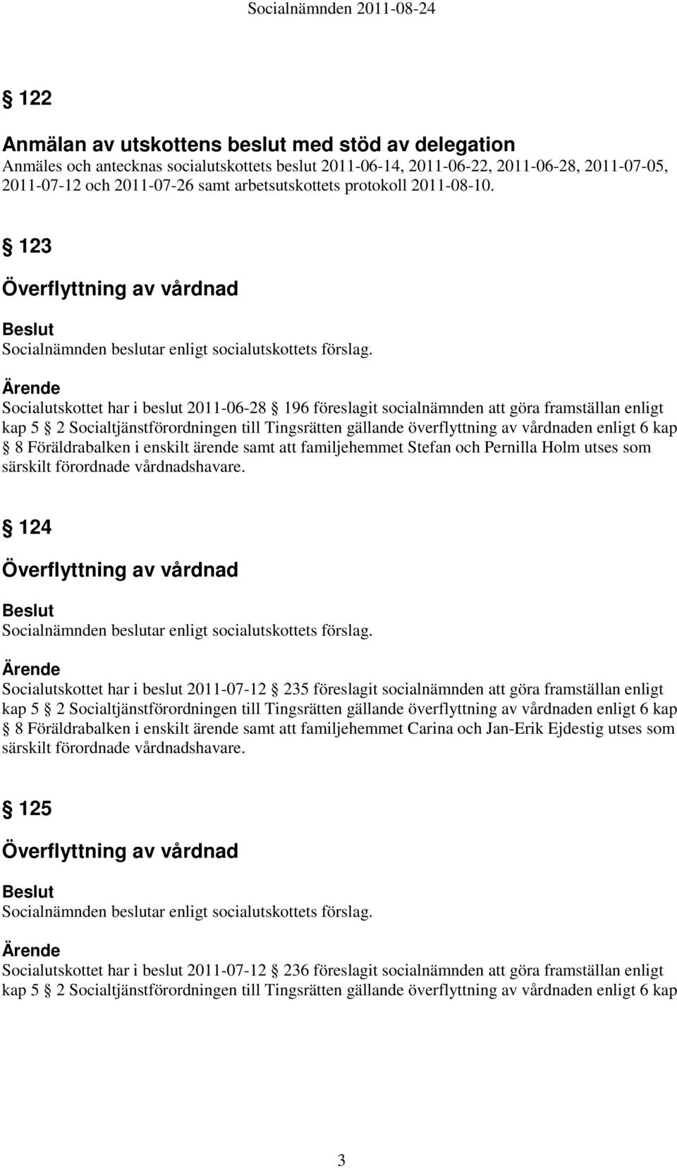 Socialutskottet har i beslut 2011-06-28 196 föreslagit socialnämnden att göra framställan enligt kap 5 2 Socialtjänstförordningen till Tingsrätten gällande överflyttning av vårdnaden enligt 6 kap 8