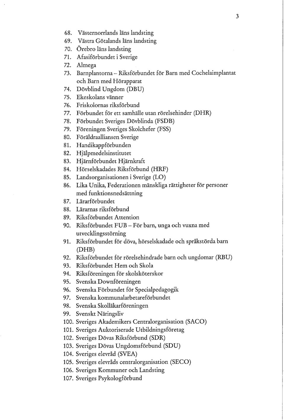 Förbundet för ett samhälle utan rörelsehinder (DHR) 78. Förbundet Sveriges Dövblinda (FSDB) 79. Föreningen Sveriges Skolchefer (FSS) 80. Föräldraalliansen Sverige 81. Handikappförbunden 82.