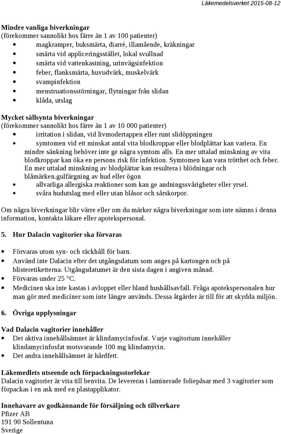 sannolikt hos färre än 1 av 10 000 patienter) irritation i slidan, vid livmodertappen eller runt slidöppningen symtomen vid ett minskat antal vita blodkroppar eller blodplättar kan variera.