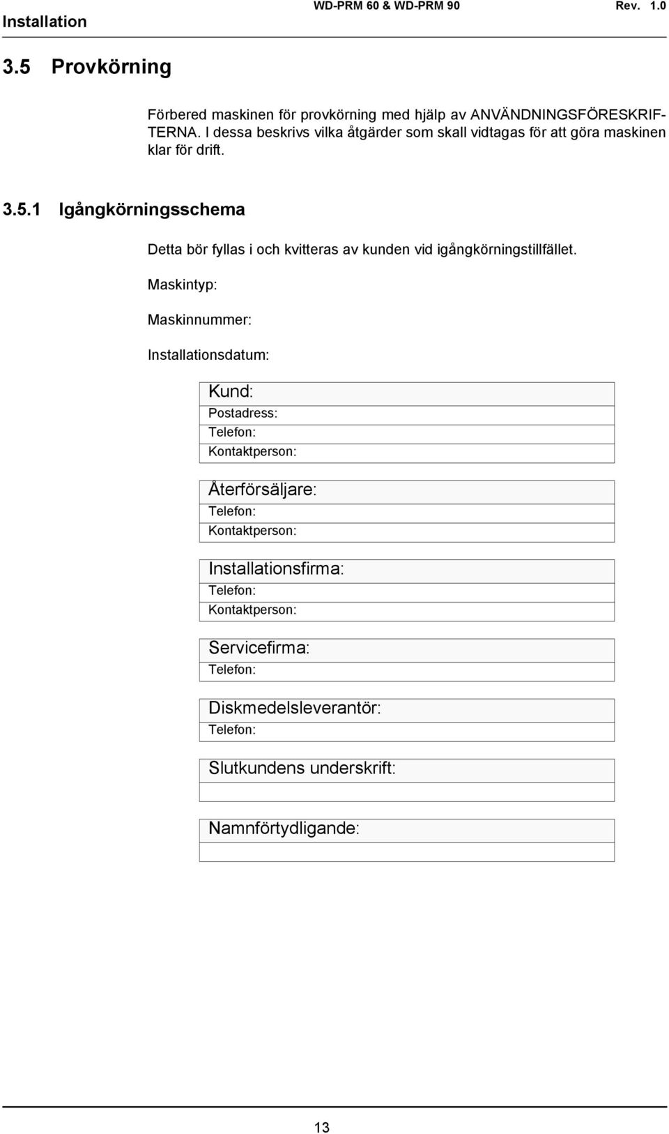 1 Igångkörningsschema Detta bör fyllas i och kvitteras av kunden vid igångkörningstillfället.