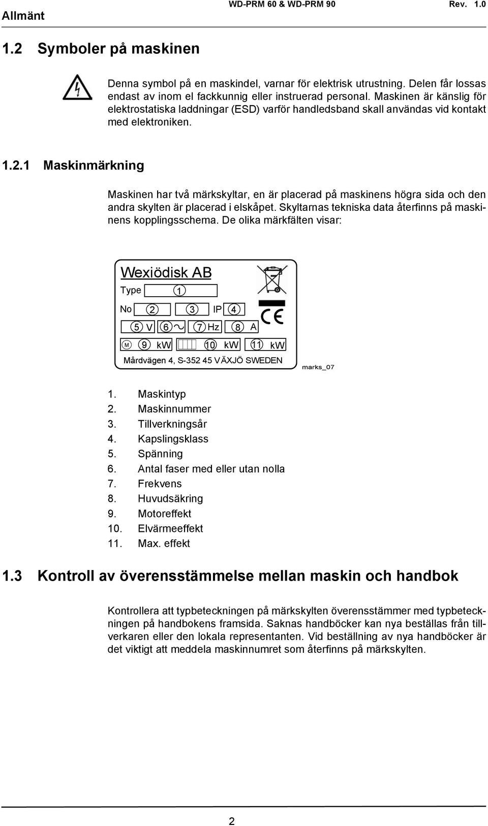 1 Maskinmärkning Maskinen har två märkskyltar, en är placerad på maskinens högra sida och den andra skylten är placerad i elskåpet. Skyltarnas tekniska data återfinns på maskinens kopplingsschema.